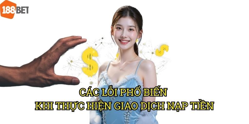 Lỗi nạp tiền vào tài khoản 188bet: Giải pháp khắc phục hiệu quả 2 Các lỗi phổ biến khi thực hiện giao dịch nạp tiền