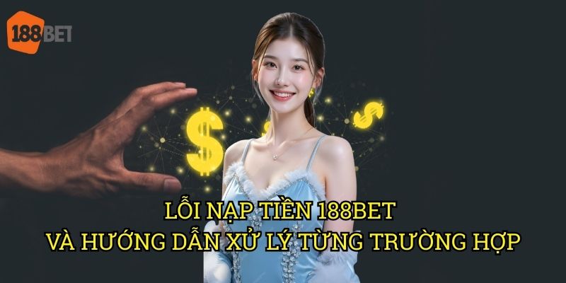 Lỗi nạp tiền vào tài khoản 188bet: Giải pháp khắc phục hiệu quả 3 Lỗi nạp tiền 188bet và hướng dẫn xử lý từng trường hợp